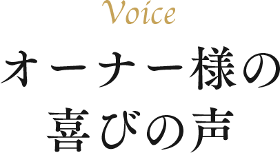 Voice オーナー様の喜びの声